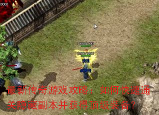 最新传奇游戏攻略:如何快速通关隐藏副本并获得顶级装备? 最新传奇游戏攻略:如何快速通关隐藏副本并获得顶级装备?