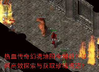 热血传奇幻境地图全解析?如何高效探索与获取珍稀资源? 热血传奇幻境地图全解析?如何高效探索与获取珍稀资源?