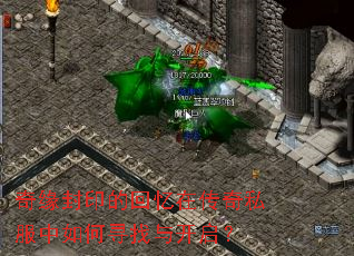 奇缘封印的回忆在传奇私服中如何寻找与开启? 奇缘封印的回忆在传奇私服中如何寻找与开启?