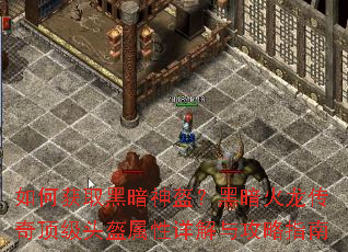 如何获取黑暗神盔?黑暗火龙传奇顶级头盔属性详解与攻略指南 如何获取黑暗神盔?黑暗火龙传奇顶级头盔属性详解与攻略指南