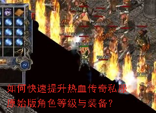 如何快速提升热血传奇私服原始版角色等级与装备? 如何快速提升热血传奇私服原始版角色等级与装备?