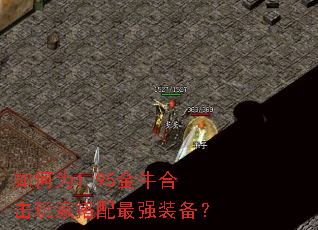 如何为1.95金牛合击玩家搭配最强装备? 如何为1.95金牛合击玩家搭配最强装备?