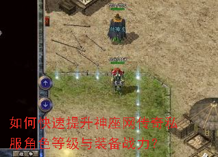 如何快速提升神座网传奇私服角色等级与装备战力? 如何快速提升神座网传奇私服角色等级与装备战力?