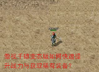 傲视千雄变态版如何快速提升战力与获取稀有装备? 傲视千雄变态版如何快速提升战力与获取稀有装备?