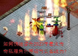 如何快速提升2023年最火传奇私服角色等级与装备战力? 如何快速提升2023年最火传奇私服角色等级与装备战力?