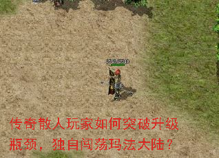 传奇散人玩家如何突破升级瓶颈,独自闯荡玛法大陆? 传奇散人玩家如何突破升级瓶颈,独自闯荡玛法大陆?