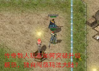 传奇散人玩家如何突破升级瓶颈,独自闯荡玛法大陆? 传奇散人玩家如何突破升级瓶颈,独自闯荡玛法大陆?