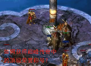 如何获得巅峰传奇中的顶级荣誉称号? 如何获得巅峰传奇中的顶级荣誉称号?