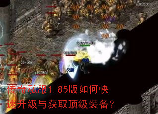 传奇私服1.85版如何快速升级与获取顶级装备? 传奇私服1.85版如何快速升级与获取顶级装备?