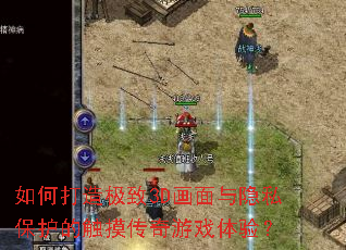 如何打造极致3D画面与隐私保护的触摸传奇游戏体验? 如何打造极致3D画面与隐私保护的触摸传奇游戏体验?