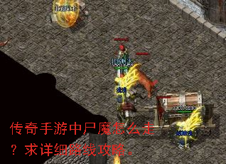 传奇手游中尸魔怎么走?求详细路线攻略。 传奇手游中尸魔怎么走?求详细路线攻略。
