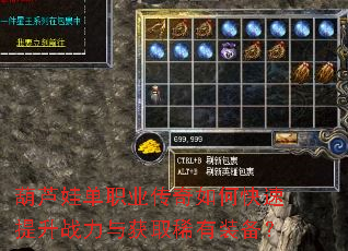 葫芦娃单职业传奇如何快速提升战力与获取稀有装备? 葫芦娃单职业传奇如何快速提升战力与获取稀有装备?