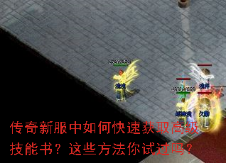 传奇新服中如何快速获取高级技能书?这些方法你试过吗? 传奇新服中如何快速获取高级技能书?这些方法你试过吗?