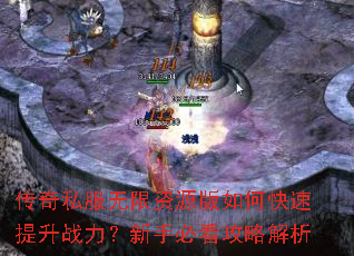 传奇私服无限资源版如何快速提升战力?新手必看攻略解析 传奇私服无限资源版如何快速提升战力?新手必看攻略解析