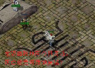 龙源血路地图今日开放,死亡后竟可原地复活? 龙源血路地图今日开放,死亡后竟可原地复活?