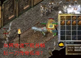 如何快速下载并畅玩一刀传奇私服? 如何快速下载并畅玩一刀传奇私服?