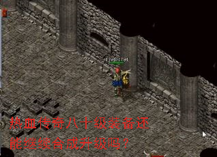 热血传奇八十级装备还能继续合成升级吗? 热血传奇八十级装备还能继续合成升级吗?