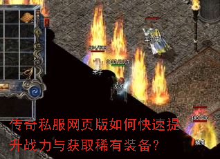 传奇私服网页版如何快速提升战力与获取稀有装备? 传奇私服网页版如何快速提升战力与获取稀有装备?