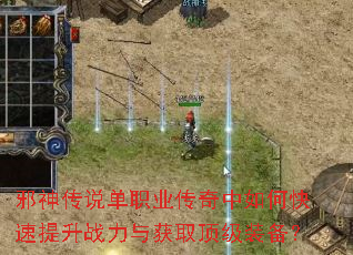 邪神传说单职业传奇中如何快速提升战力与获取顶级装备? 邪神传说单职业传奇中如何快速提升战力与获取顶级装备?