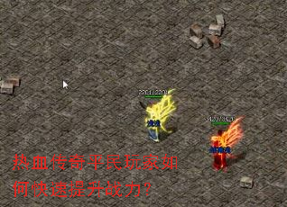 热血传奇平民玩家如何快速提升战力? 热血传奇平民玩家如何快速提升战力?