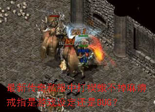 最新传奇私服中打楔蛾不掉麻痹戒指是游戏设定还是BUG? 最新传奇私服中打楔蛾不掉麻痹戒指是游戏设定还是BUG?