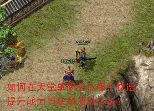 如何在天堂单职业私服中快速提升战力与获取顶级装备? 如何在天堂单职业私服中快速提升战力与获取顶级装备?