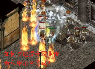 如何快速提升霸业传奇私服角色等级? 如何快速提升霸业传奇私服角色等级?