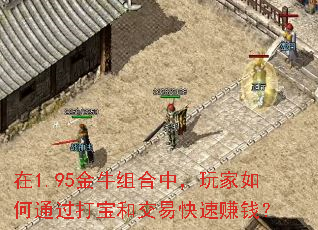 在1.95金牛组合中,玩家如何通过打宝和交易快速赚钱? 在1.95金牛组合中,玩家如何通过打宝和交易快速赚钱?