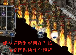 组队冒险利弊何在?热血传奇团队协作全解析 组队冒险利弊何在?热血传奇团队协作全解析