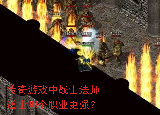 传奇游戏中战士法师道士哪个职业更强? 传奇游戏中战士法师道士哪个职业更强?