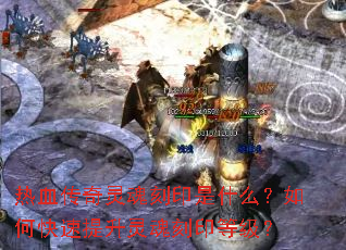 热血传奇灵魂刻印是什么?如何快速提升灵魂刻印等级? 热血传奇灵魂刻印是什么?如何快速提升灵魂刻印等级?