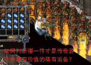 如何判断哪一件才是传奇游戏中最有价值的稀有装备? 如何判断哪一件才是传奇游戏中最有价值的稀有装备?