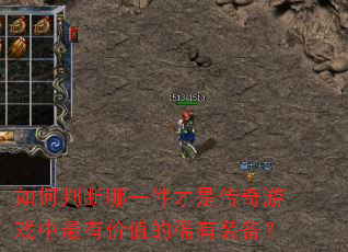 如何判断哪一件才是传奇游戏中最有价值的稀有装备? 如何判断哪一件才是传奇游戏中最有价值的稀有装备?