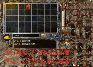 2023年最火传奇私服如何快速升级与获取顶级装备? 2023年最火传奇私服如何快速升级与获取顶级装备?
