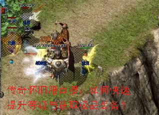 传奇怀旧服直播:如何快速提升等级与获取极品装备? 传奇怀旧服直播:如何快速提升等级与获取极品装备?