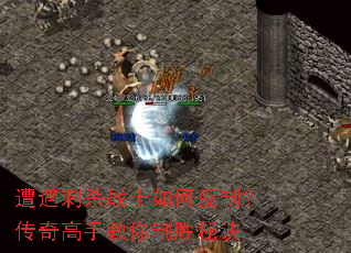 遭遇刺杀战士如何反制?传奇高手教你制胜秘诀 遭遇刺杀战士如何反制?传奇高手教你制胜秘诀
