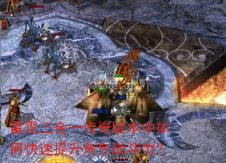 雷霆三合一传奇版本中如何快速提升角色战斗力? 雷霆三合一传奇版本中如何快速提升角色战斗力?
