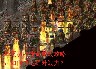 华夏私服传奇游戏攻略:如何快速提升战力? 华夏私服传奇游戏攻略:如何快速提升战力?