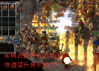 如何在新开合击星王中快速提升角色战力? 如何在新开合击星王中快速提升角色战力?