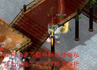 如何快速下载并畅玩传奇私服与国服?新手攻略全解析 如何快速下载并畅玩传奇私服与国服?新手攻略全解析