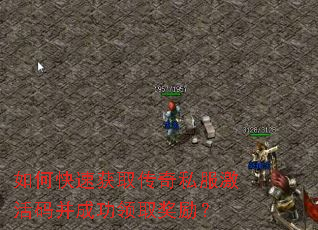如何快速获取传奇私服激活码并成功领取奖励? 如何快速获取传奇私服激活码并成功领取奖励?