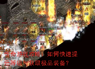 传奇游戏攻略:如何快速提升等级与获取极品装备? 传奇游戏攻略:如何快速提升等级与获取极品装备?