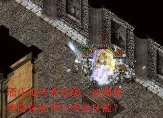 酒中仙传奇攻略:如何解锁隐藏剧情与终极技能? 酒中仙传奇攻略:如何解锁隐藏剧情与终极技能?
