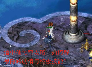 酒中仙传奇攻略:如何解锁隐藏剧情与终极技能? 酒中仙传奇攻略:如何解锁隐藏剧情与终极技能?