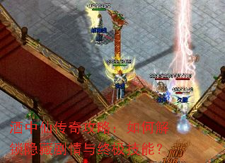 酒中仙传奇攻略:如何解锁隐藏剧情与终极技能? 酒中仙传奇攻略:如何解锁隐藏剧情与终极技能?