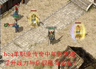 hcq单职业传奇中如何快速提升战力与获取稀有装备? hcq单职业传奇中如何快速提升战力与获取稀有装备?
