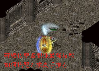 轩辕传奇各职业最强技能如何搭配?求高手推荐 轩辕传奇各职业最强技能如何搭配?求高手推荐