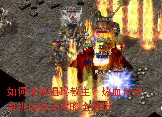如何单挑祖玛教主?热血传奇单机版BOSS攻略全解析 如何单挑祖玛教主?热血传奇单机版BOSS攻略全解析