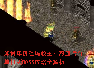 如何单挑祖玛教主?热血传奇单机版BOSS攻略全解析 如何单挑祖玛教主?热血传奇单机版BOSS攻略全解析