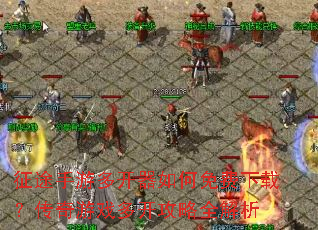 征途手游多开器如何免费下载?传奇游戏多开攻略全解析 征途手游多开器如何免费下载?传奇游戏多开攻略全解析